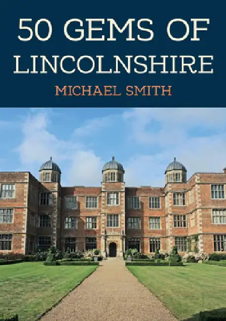 50 Gems of Lincolnshire: The History & Heritage of the Most Iconic Places by Michael Smith