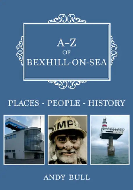 A-Z of Bexhill-On-Sea: Places-People-History by Andy Bull