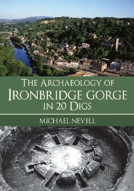 The Archaeology of Ironbridge Gorge in 20 Digs by Michael Nevell