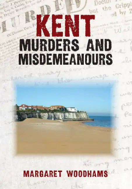 Kent Murders and Misdemeanours by Margaret Woodhams