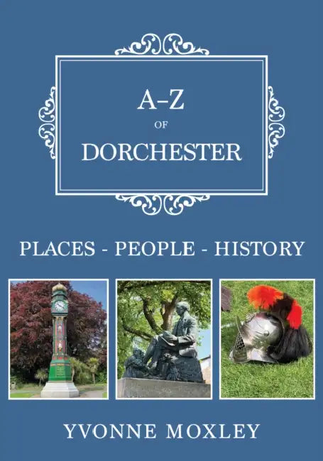 A-Z of Dorchester: Places-People-History by Yvonne Moxley