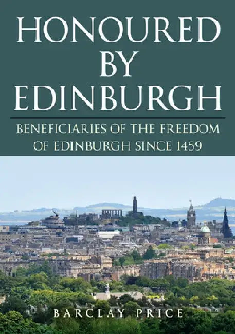 Honoured by Edinburgh: Beneficiaries of the Freedom of Edinburgh Since 1459 by Barclay Price