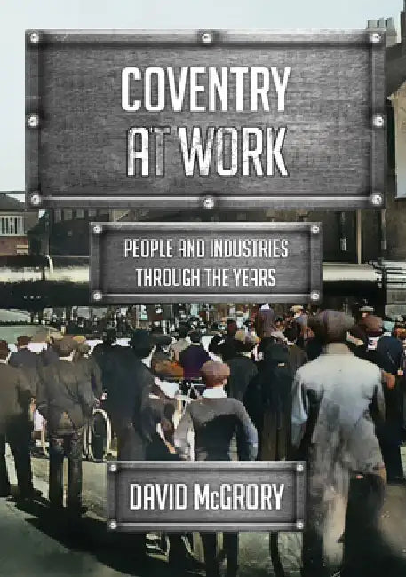 Coventry at Work: People and Industries Through the Years by David McGrory