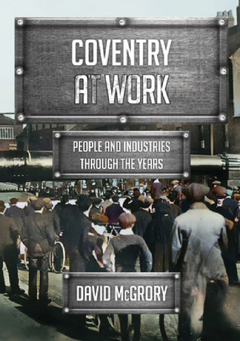 Coventry at Work: People and Industries Through the Years by David McGrory