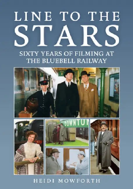 Line to the Stars: Sixty Years of Filming at the Bluebell Railway by Heidi Mowarth