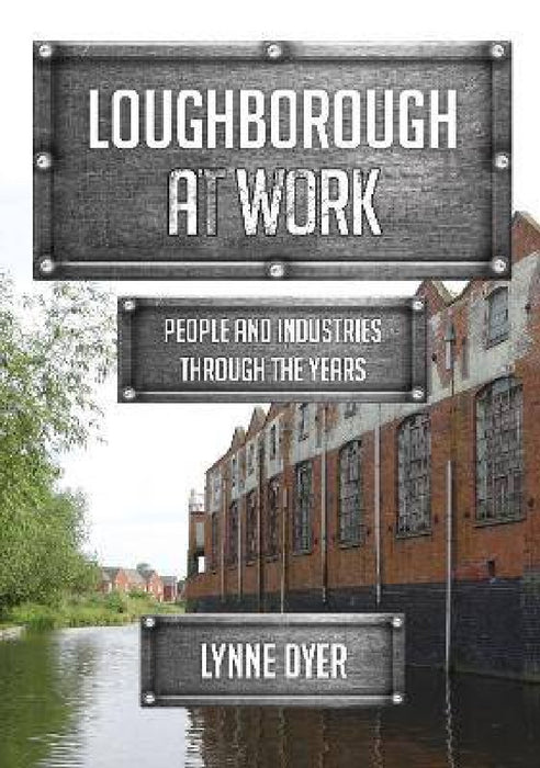 Loughborough at Work: People and Industries Through the Years by Lynne Dyer