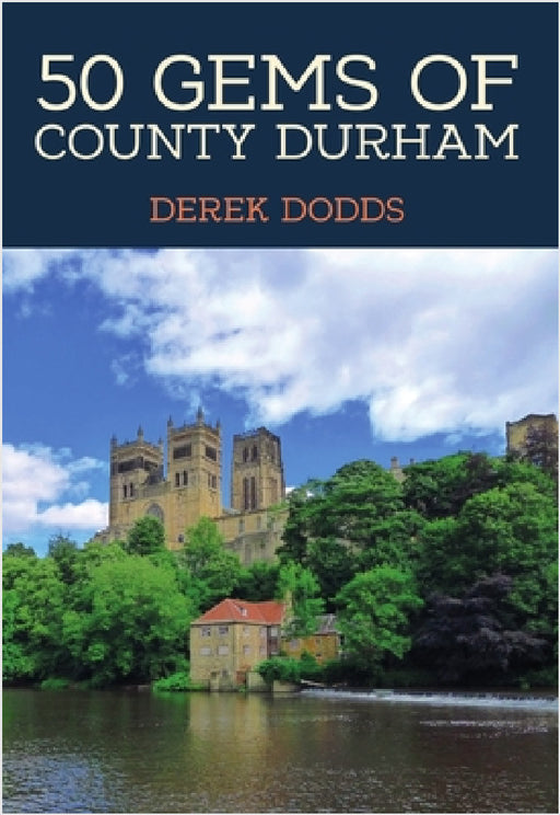 50 Gems of County Durham: The History & Heritage of the Most Iconic Places by Derek Dodds