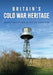 Britain's Cold War Heritage by Peter Robinson