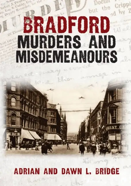 Bradford Murders and Misdemeanours by Adrian And Dawn L. Bridge