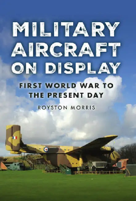 Military Aircraft on Display: First World War to the Present Day by Royston Morris