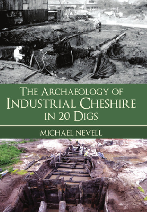 The Archaeology of Industrial Cheshire in 20 Digs by Michael Nevell