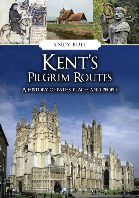Kent's Pilgrim Routes: A History of Paths, Places and People by Andy Bull