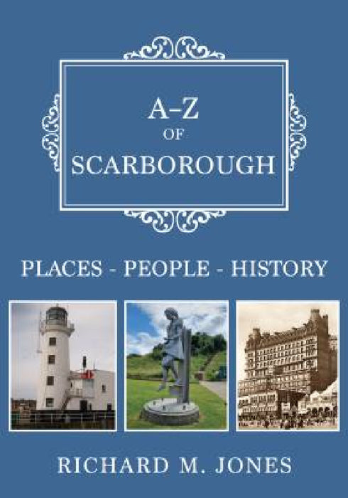 A-Z of Scarborough: Places-People-History by Richard M. Jones