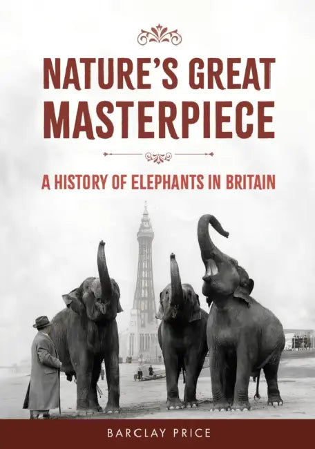 Nature's Great Masterpiece: A History of Elephants in Britain by Barclay Price