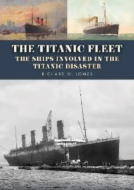 The Titanic Fleet: The Ships Involved in the Titanic Disaster by Richard M. Jones