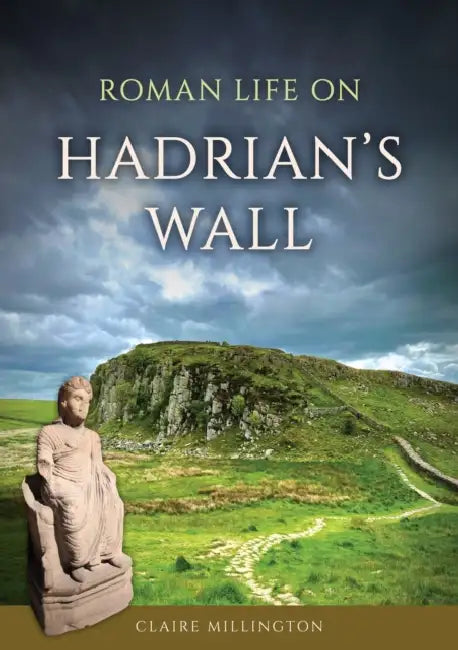 Roman Life on Hadrian's Wall by Claire Millington
