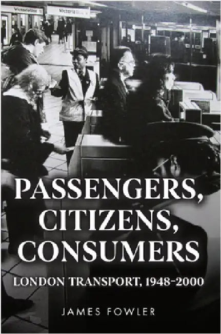 Passengers, Citizens, Consumers: London Transport, 1948-2000 by James Fowler