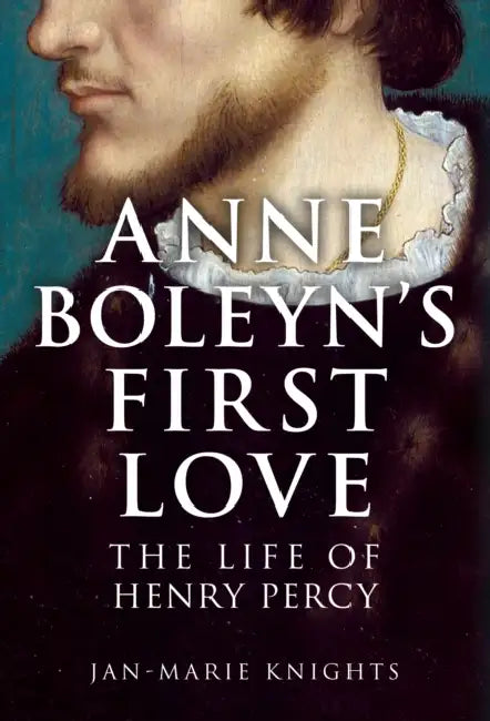 Anne Boleyn's First Love: The Life of Henry Percy by Jan-Marie Knights