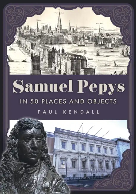 Samuel Pepys in 50 Places and Objects by Paul Kendall