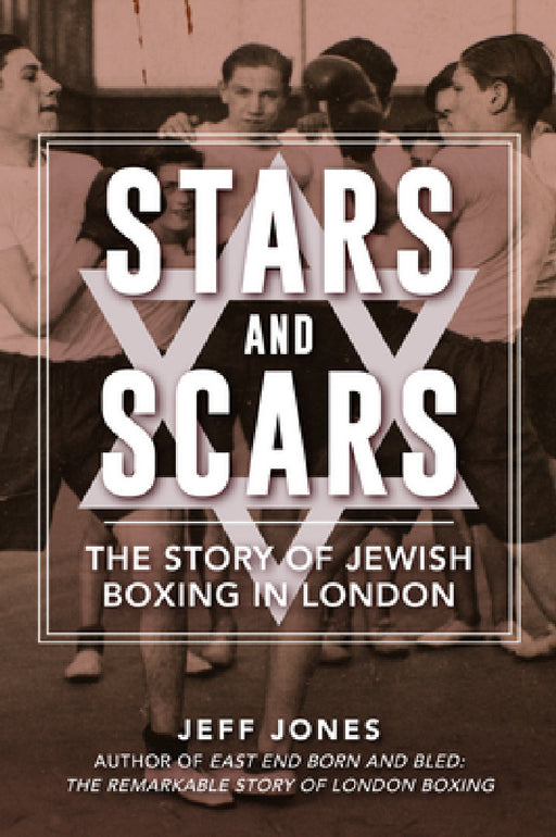 Stars and Scars: The Story of Jewish Boxing in London by Jeff Jones