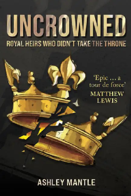 Uncrowned: Royal Heirs Who Didn't Take the Throne by Ashley Mantle