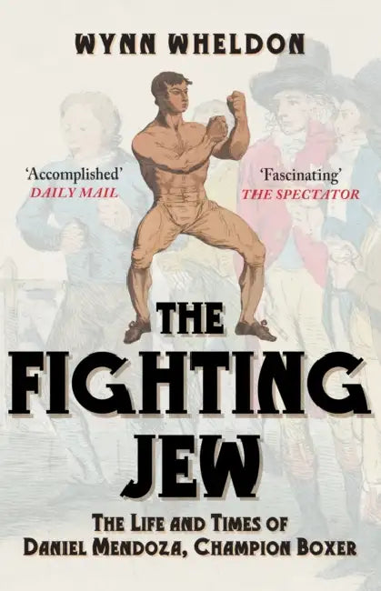 The Fighting Jew: The Life and Times of Daniel Mendoza, Champion Boxer by Wynn Wheldon