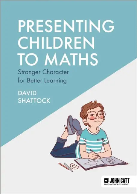 Presenting Children to Maths: Stronger Character for Better Learning by David Shattock