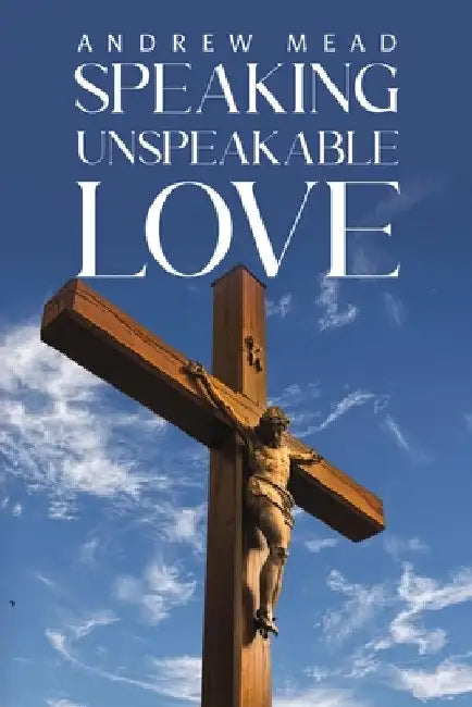 Speaking Unspeakable Love by Andrew Mead