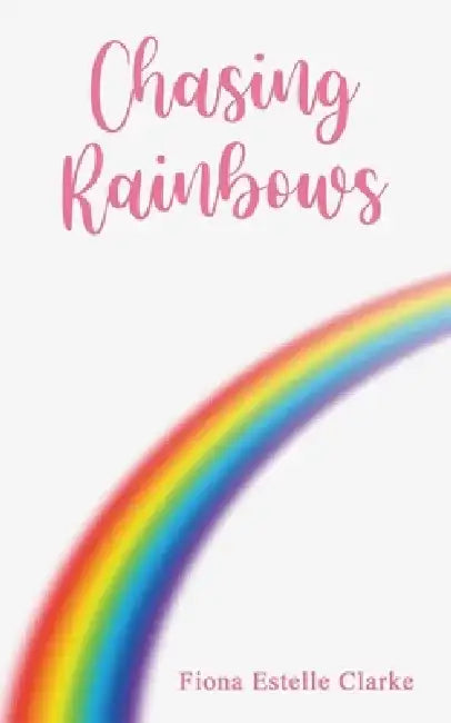 Chasing Rainbows by Fiona Estelle Clarke
