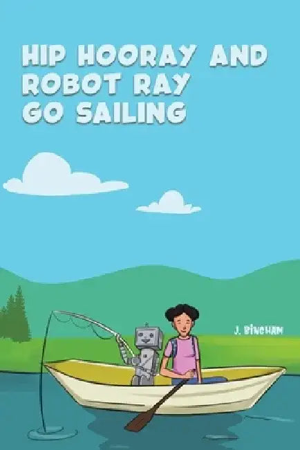 Hip Hooray and Robot Ray Go Sailing by J. Bingham