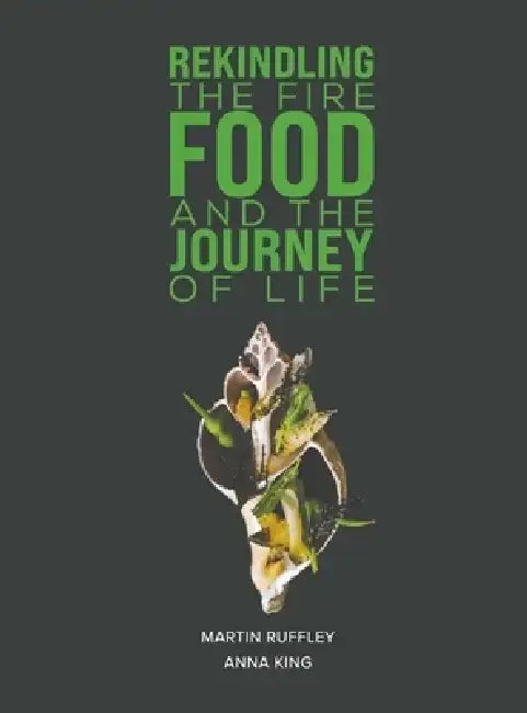 Rekindling the Fire: Food and The Journey of Life by Martin Ruffley