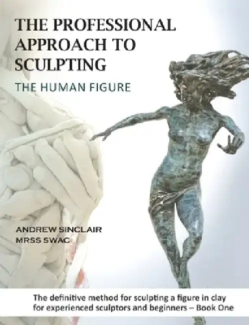 The Professional Approach to Sculpting the Human Figure by Andrew Sinclair