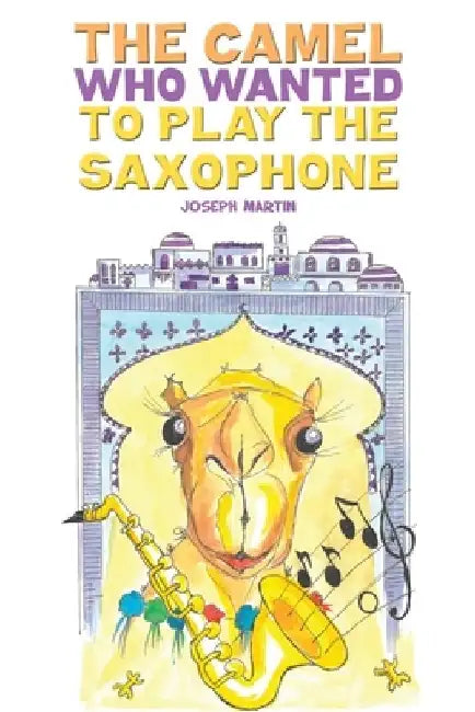 The Camel Who Wanted to Play the Saxophone by Joseph Martin