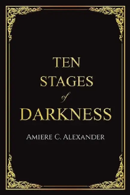Ten Stages of Darkness by Amiere C. Alexander