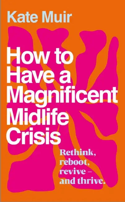 How to Have a Magnificent Midlife Crisis by Kate Muir