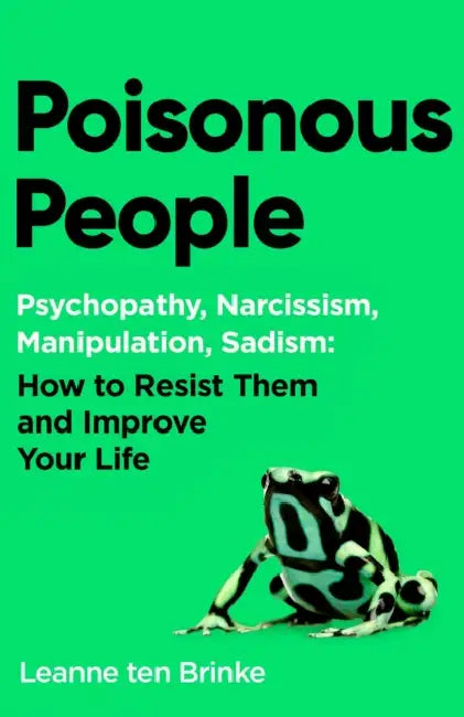 Poisonous People: Psychopathy, Narcissism, Manipulation, Sadism: How to Resist Them and Improve Your Life by Leanne ten Brinke