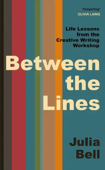Between the Lines: Life Lessons from the Creative Writing Workshop by Julia Bell