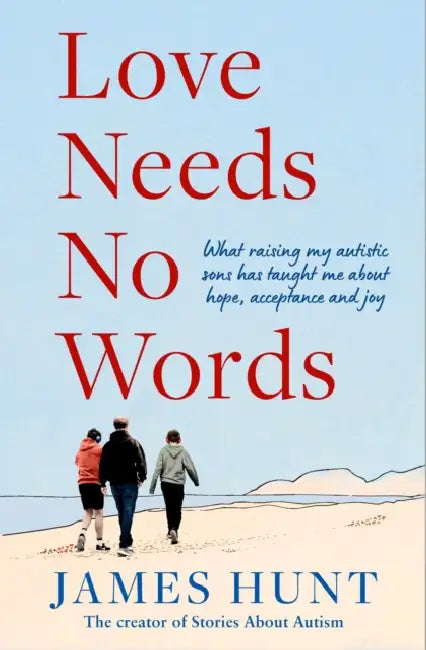 Love Needs No Words: What raising my autistic sons has taught me about hope, acceptance and joy by James Hunt