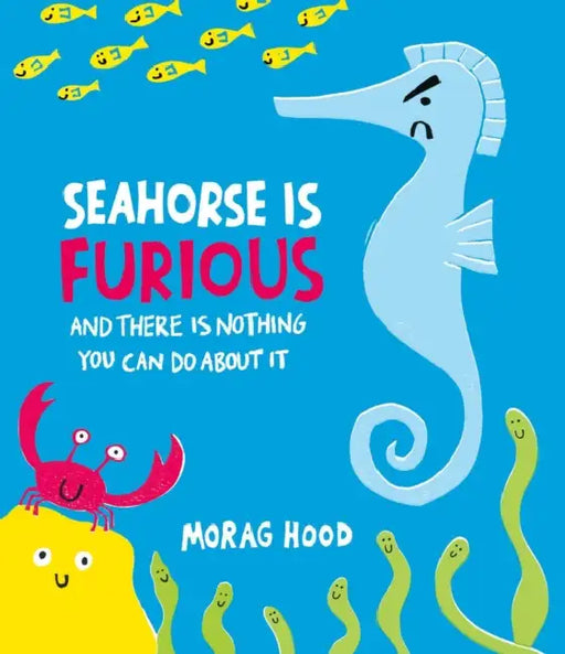 Seahorse is Furious: (and there is NOTHING you can do about it!) by Morag Hood