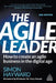 The Agile Leader: How to Create an Agile Business in the Digital Age by Simon Hayward
