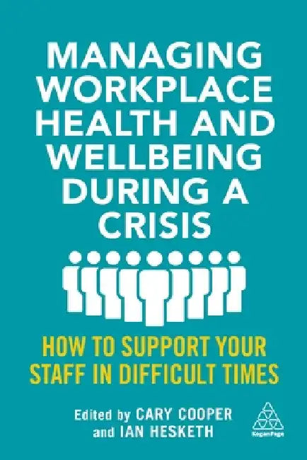 Managing Workplace Health and Wellbeing During a Crisis: How to Support Your Staff in Difficult Times by Cary Cooper