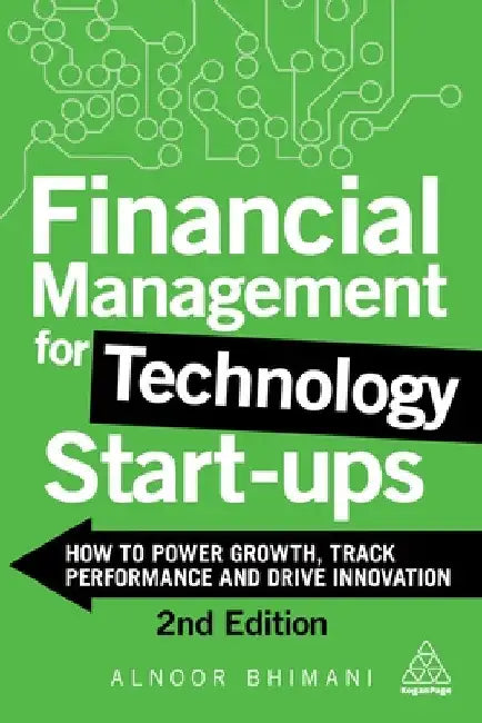 Financial Management for Technology Start-Ups: How to Power Growth, Track Performance and Drive Innovation by Alnoor Bhimani
