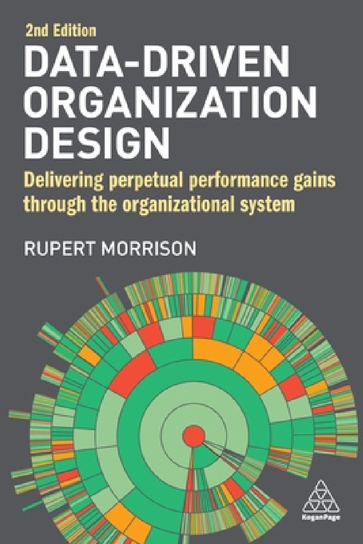 Data-Driven Organization Design: Delivering Perpetual Performance Gains Through the Organizational System by Rupert Morrison