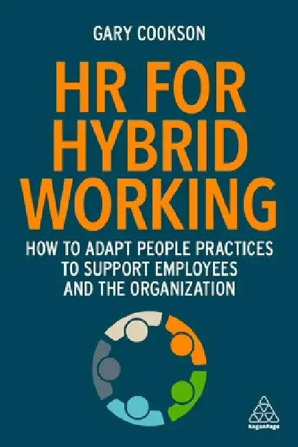 Hybrid HR: How to Adapt Policies, Processes and Activities for Hybrid Working to Support the Workforce and the Organization by Gary Cookson