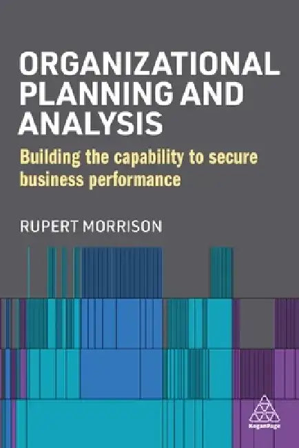 Organizational Planning and Analysis: Building the Capability to Secure Business Performance by Rupert Morrison