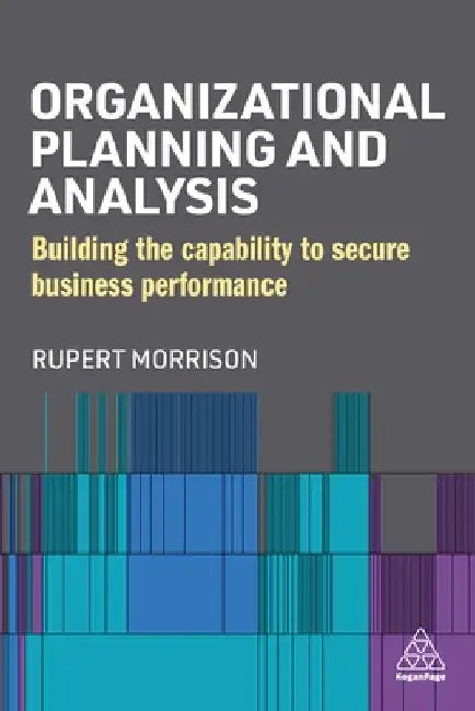 Organizational Planning and Analysis: Building the Capability to Secure Business Performance by Rupert Morrison
