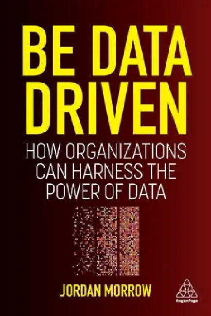Be Data Driven: How Organizations Can Harness the Power of Data by Jordan Morrow