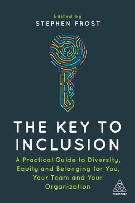 The Key to Inclusion: A Practical Guide to Diversity, Equity and Belonging for You, Your Team and Your Organization by Stephen Frost