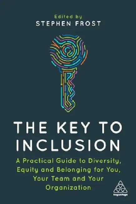 The Key to Inclusion: A Practical Guide to Diversity, Equity and Belonging for You, Your Team and Your Organization by Stephen Frost