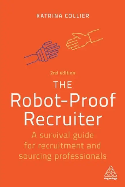 The Robot-Proof Recruiter: A Survival Guide for Recruitment and Sourcing Professionals by Katrina Collier